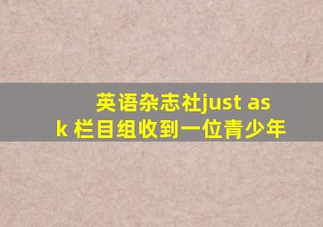 英语杂志社just ask 栏目组收到一位青少年